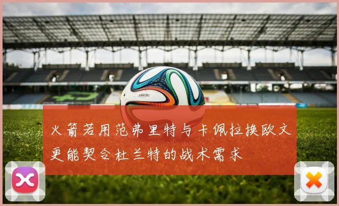 火箭若用范弗里特与卡佩拉换欧文更能契合杜兰特的战术需求