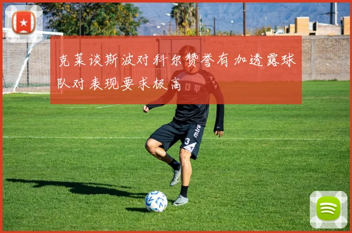 克莱谈斯波对科尔赞誉有加透露球队对表现要求极高