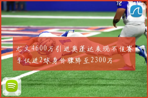 尤文4600万引进奥蓬达表现不佳赛季仅进2球身价骤降至2300万