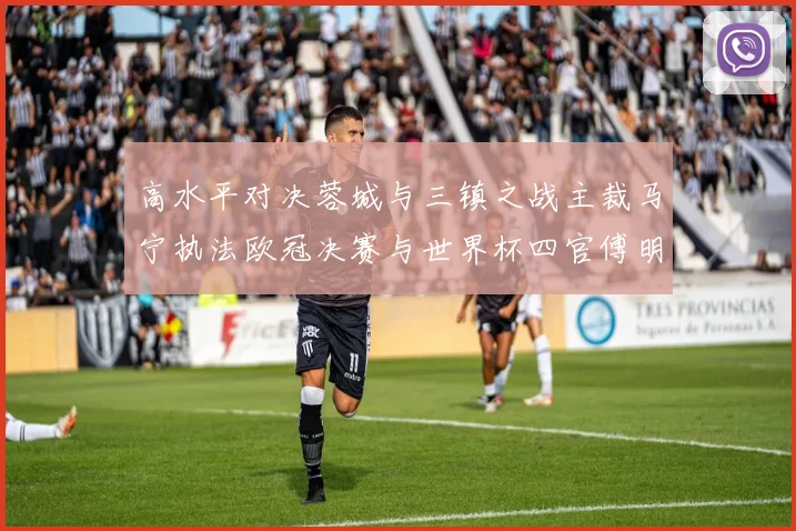 高水平对决蓉城与三镇之战主裁马宁执法欧冠决赛与世界杯四官傅明担任VAR