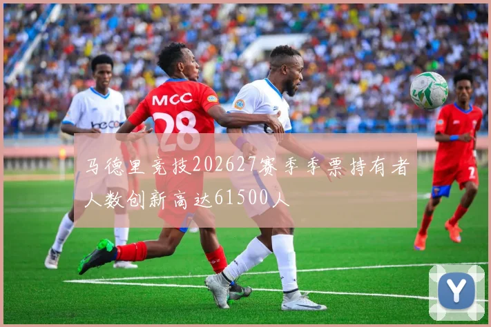马德里竞技202627赛季季票持有者人数创新高达61500人