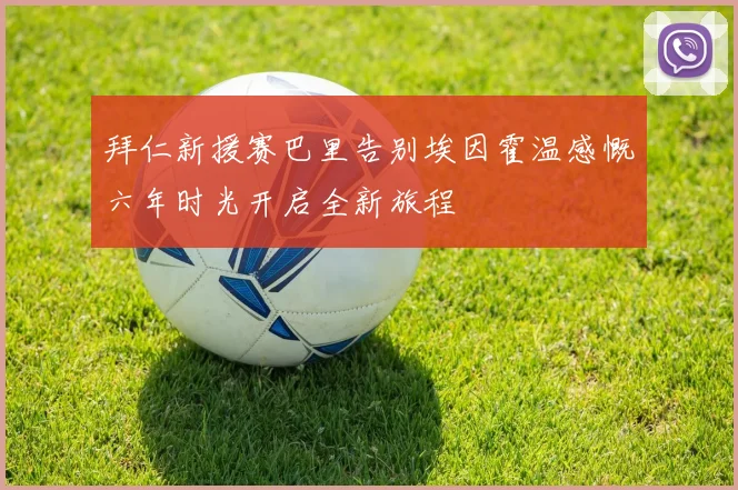 拜仁新援赛巴里告别埃因霍温感慨六年时光开启全新旅程