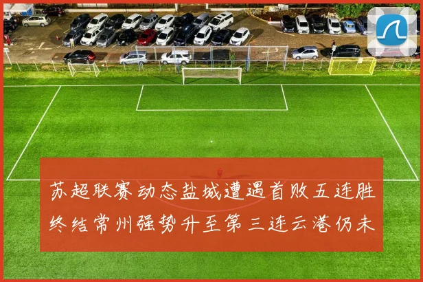 苏超联赛动态盐城遭遇首败五连胜终结常州强势升至第三连云港仍未尝胜绩