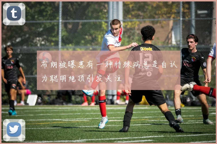 布朗被曝患有一种特殊病总是自认为聪明绝顶引发关注