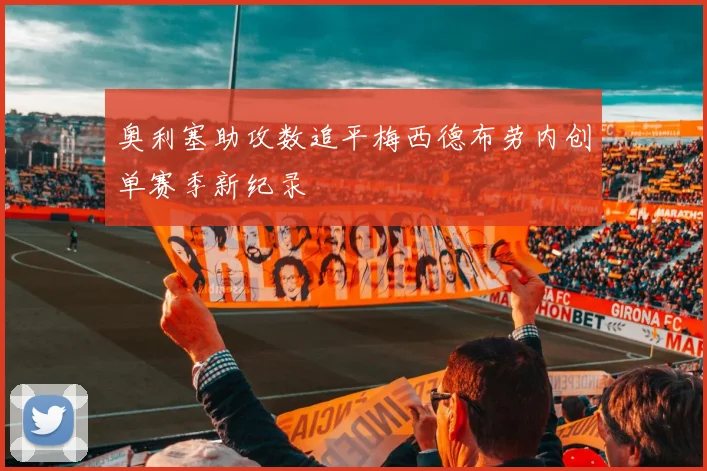 奥利塞助攻数追平梅西德布劳内创单赛季新纪录
