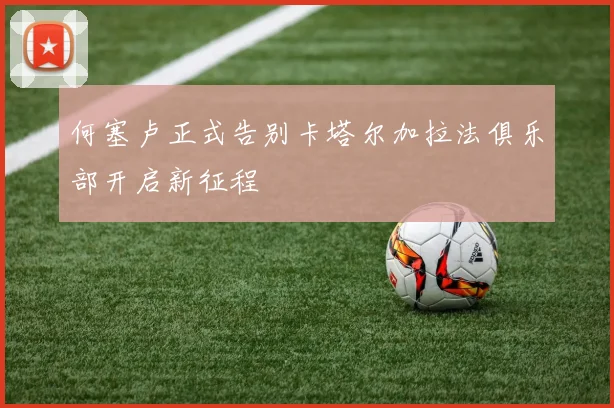 何塞卢正式告别卡塔尔加拉法俱乐部开启新征程