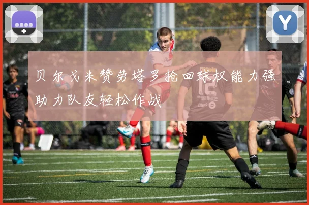 贝尔戈米赞劳塔罗抢回球权能力强助力队友轻松作战