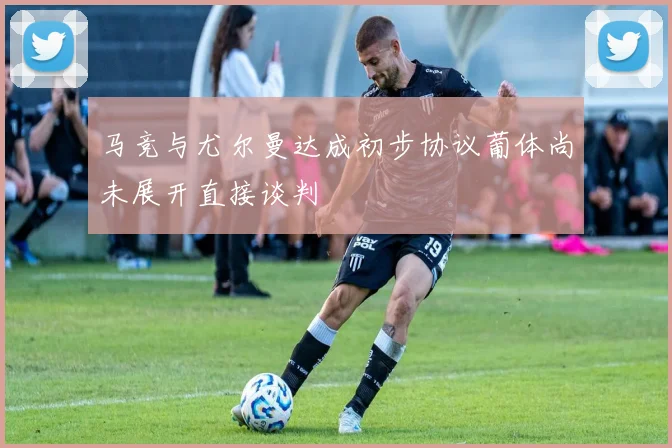 马竞与尤尔曼达成初步协议葡体尚未展开直接谈判